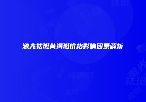 激光祛斑黄褐斑价格影响因素解析