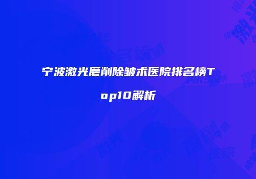 宁波激光磨削除皱术医院排名榜Top10解析