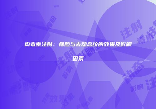 肉毒素注射：瘦脸与去动态纹的效果及影响因素