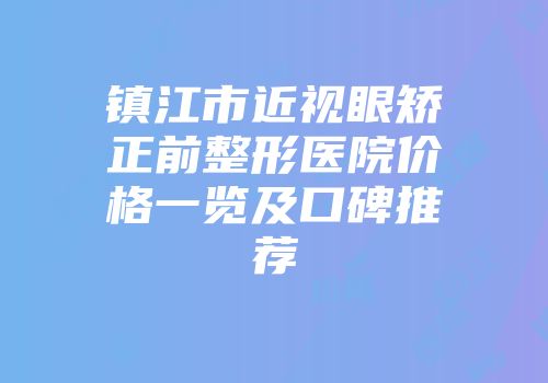 镇江市近视眼矫正前整形医院价格一览及口碑推荐