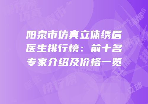 阳泉市仿真立体绣眉医生排行榜：前十名专家介绍及价格一览