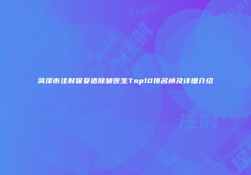 菏泽市注射保妥适除皱医生Top10排名榜及详细介绍