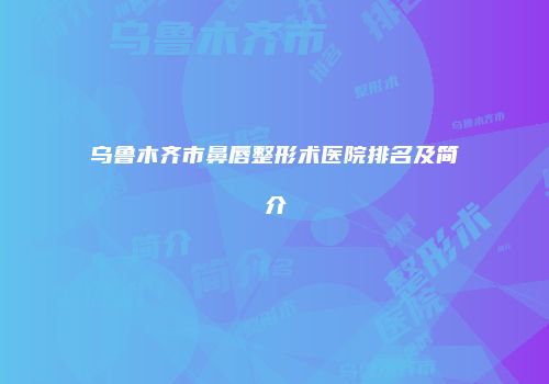 乌鲁木齐市鼻唇整形术医院排名及简介