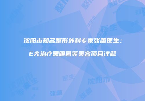 沈阳市知名整形外科专家张蕾医生：E光治疗黑眼圈等美容项目详解