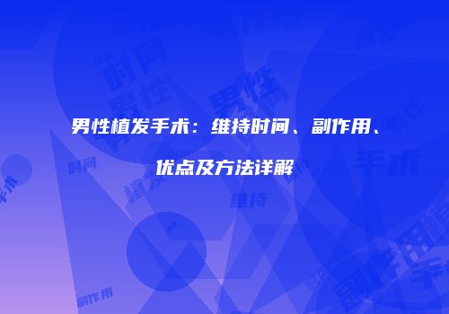 男性植发手术：维持时间、副作用、优点及方法详解