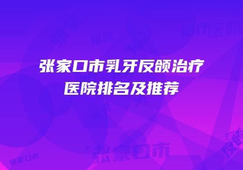 张家口市乳牙反颌治疗医院排名及推荐