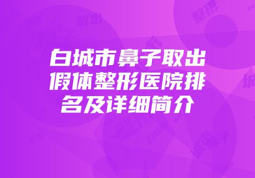 白城市鼻子取出假体整形医院排名及详细简介