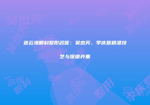 连云港眼科整形名医：吴杰芳、李庆意精湛技艺与医德并重