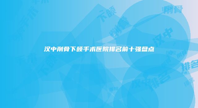 汉中削骨下颌手术医院排名前十强盘点