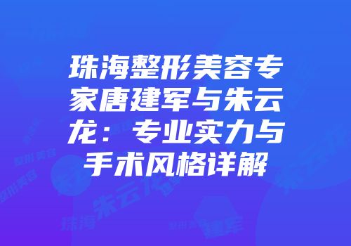 珠海整形美容专家唐建军与朱云龙：专业实力与手术风格详解