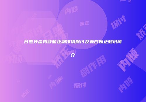日照牙齿内倾矫正副作用探讨及美白矫正知识简介