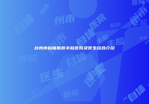 台州市自体脂肪丰脸医院及医生综合介绍
