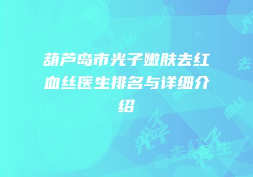 葫芦岛市光子嫩肤去红血丝医生排名与详细介绍