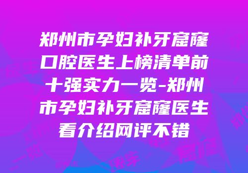 郑州市孕妇补牙窟窿口腔医生上榜清单前十强实力一览-郑州市孕妇补牙窟窿医生看介绍网评不错