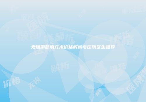 无锡颞部填充术价格解析与医院医生推荐