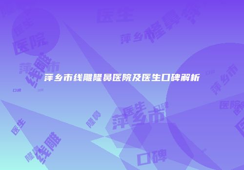 萍乡市线雕隆鼻医院及医生口碑解析