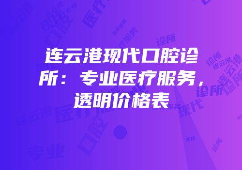 连云港现代口腔诊所：专业医疗服务，透明价格表