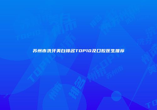 苏州市洗牙美白排名TOP10及口腔医生推荐