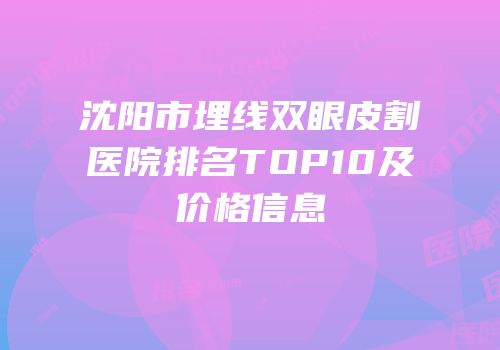 沈阳市埋线双眼皮割医院排名TOP10及价格信息