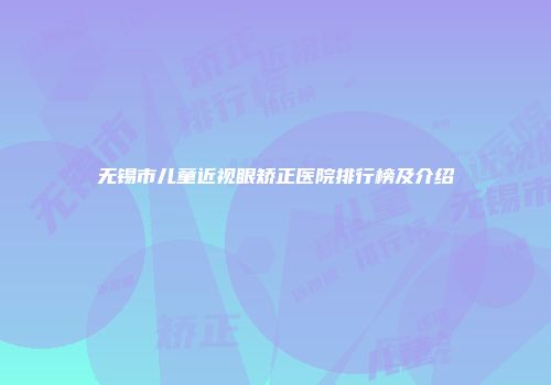 无锡市儿童近视眼矫正医院排行榜及介绍