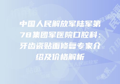 中国人民解放军陆军第78集团军医院口腔科：牙齿瓷贴面修复专家介绍及价格解析