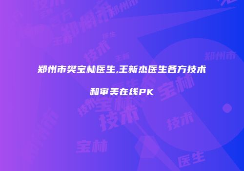 郑州市樊宝林医生,王新杰医生各方技术和审美在线PK
