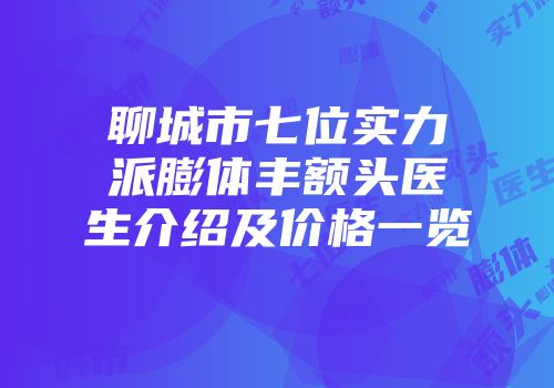 聊城市七位实力派膨体丰额头医生介绍及价格一览