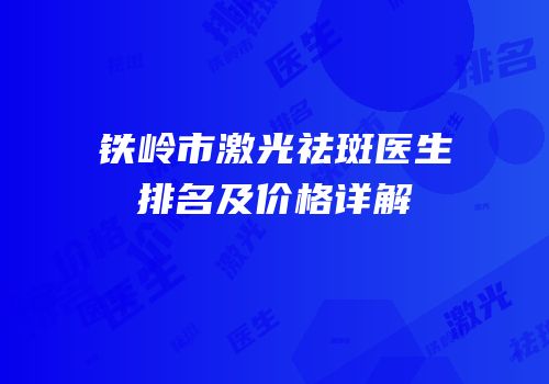 铁岭市激光祛斑医生排名及价格详解