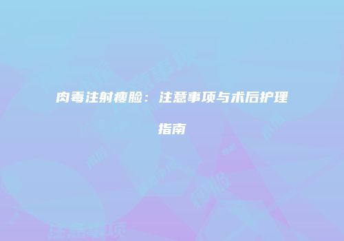 肉毒注射瘦脸：注意事项与术后护理指南
