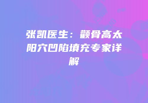 张凯医生：颧骨高太阳穴凹陷填充专家详解