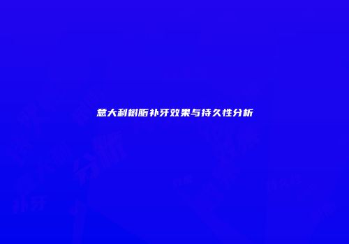 意大利树脂补牙效果与持久性分析