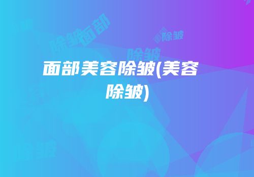 面部美容除皱(美容 除皱)