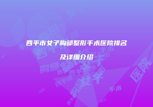 四平市女子胸部整形手术医院排名及详细介绍