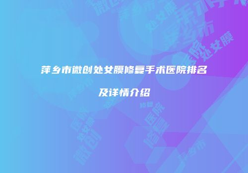萍乡市微创处女膜修复手术医院排名及详情介绍