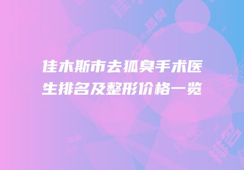 佳木斯市去狐臭手术医生排名及整形价格一览