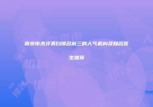 南京市洗牙美白排名前三的人气机构及知名医生推荐