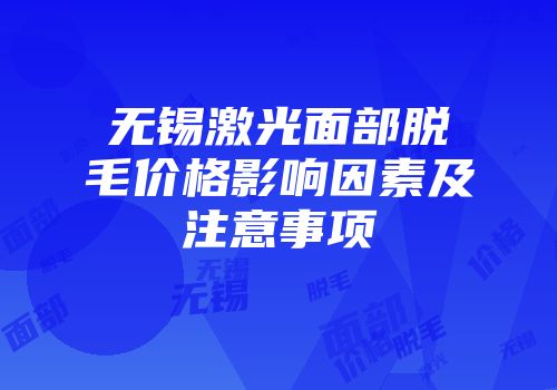 无锡激光面部脱毛价格影响因素及注意事项