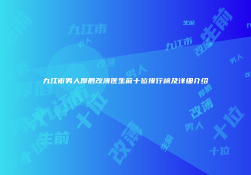 九江市男人厚唇改薄医生前十位排行榜及详细介绍