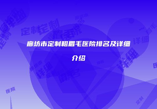 廊坊市定制粗眉毛医院排名及详细介绍