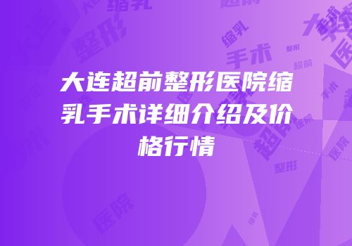 大连超前整形医院缩乳手术详细介绍及价格行情