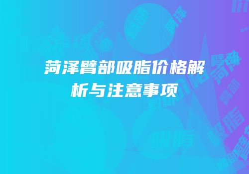 菏泽臂部吸脂价格解析与注意事项