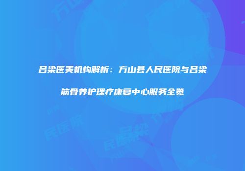 吕梁医美机构解析：方山县人民医院与吕梁筋骨养护理疗康复中心服务全览