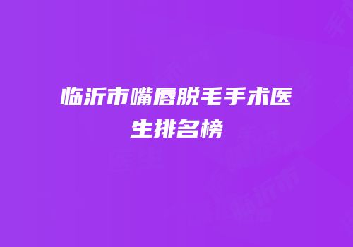 临沂市嘴唇脱毛手术医生排名榜