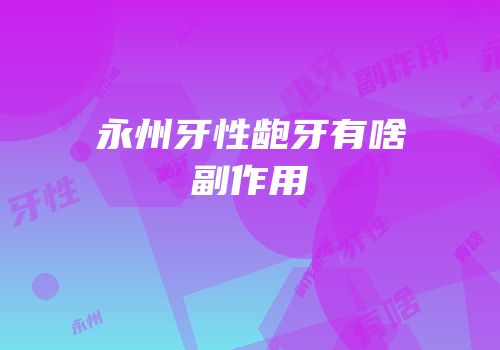 永州牙性龅牙有啥副作用