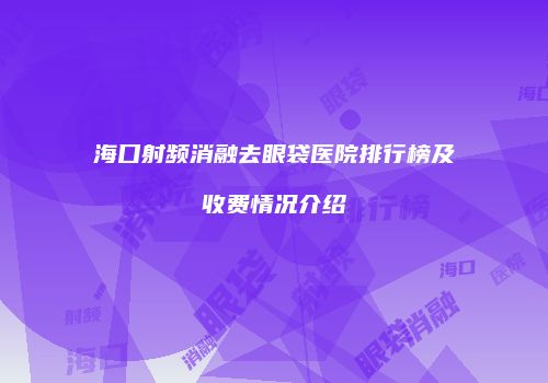 海口射频消融去眼袋医院排行榜及收费情况介绍