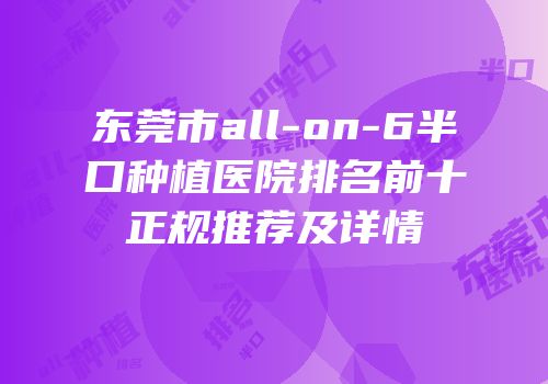 东莞市all-on-6半口种植医院排名前十正规推荐及详情