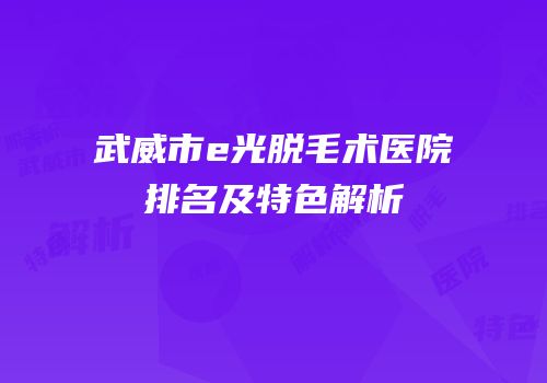 武威市e光脱毛术医院排名及特色解析
