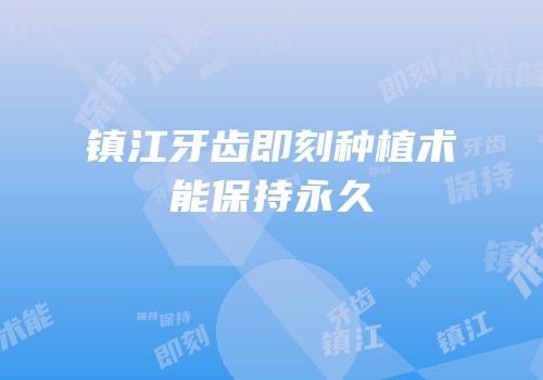 镇江牙齿即刻种植术能保持永久
