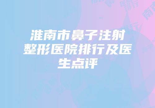 淮南市鼻子注射整形医院排行及医生点评