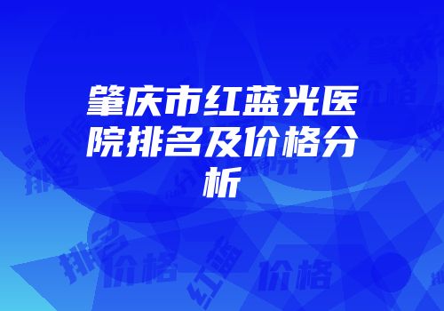 肇庆市红蓝光医院排名及价格分析